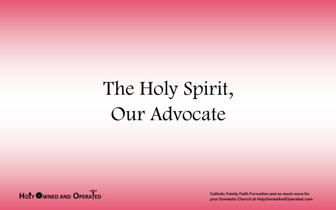 Sixth Sunday of Easter – The Holy Spirit, Our Advocate